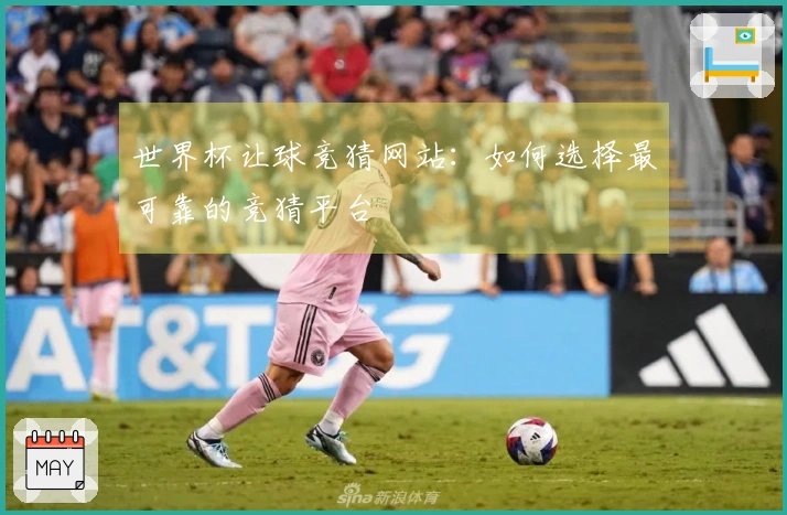 世界杯让球竞猜网站：如何选择最可靠的竞猜平台