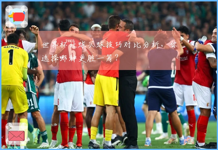 世界杯让球买球技巧对比分析，你选择哪种更胜一筹？