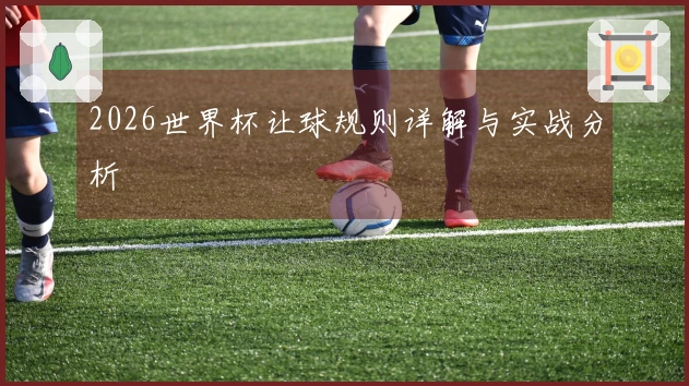 2026世界杯让球规则详解与实战分析