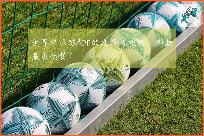 世界杯买球App的选择与攻略，哪款最具优势？