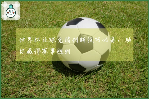 世界杯让球竞猜判断技巧必备，助你赢得赛事胜利