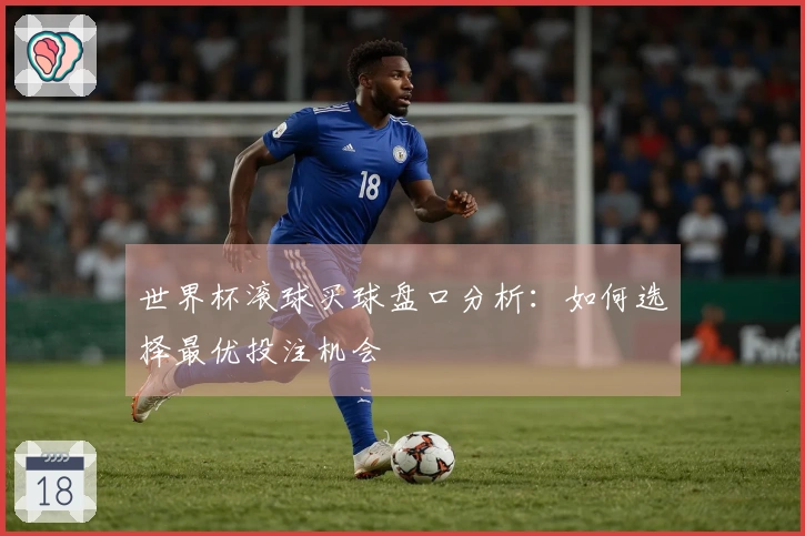世界杯滚球买球盘口分析：如何选择最优投注机会