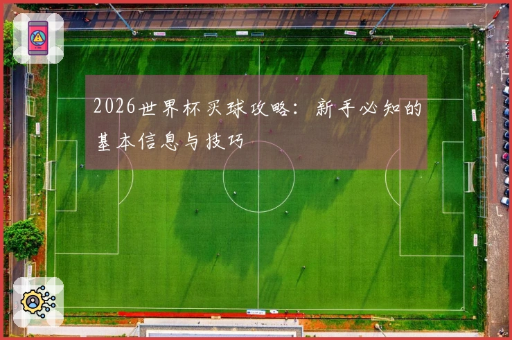 2026世界杯买球攻略：新手必知的基本信息与技巧